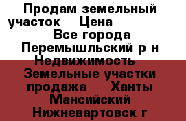 Продам земельный участок. › Цена ­ 1 500 000 - Все города, Перемышльский р-н Недвижимость » Земельные участки продажа   . Ханты-Мансийский,Нижневартовск г.